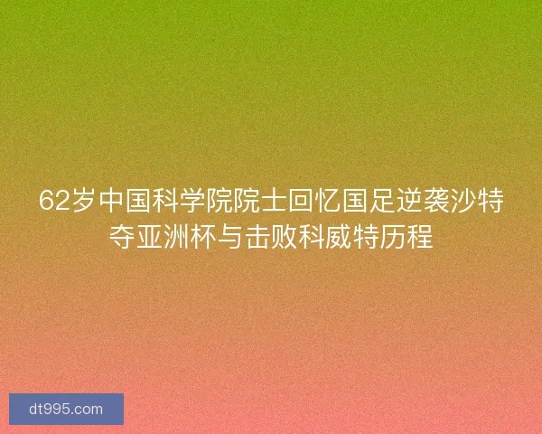 62岁中国科学院院士回忆国足逆袭沙特夺亚洲杯与击败科威特历程