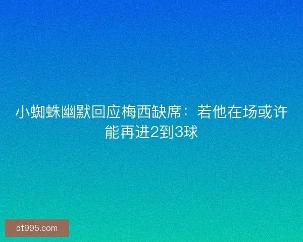 小蜘蛛幽默回应梅西缺席:若他在场或许能再进2到3球 小蜘蛛幽默回应梅西缺席:若他在场或许能再进2到3球
