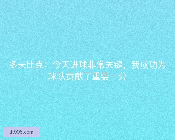 多夫比克：今天进球非常关键，我成功为球队贡献了重要一分