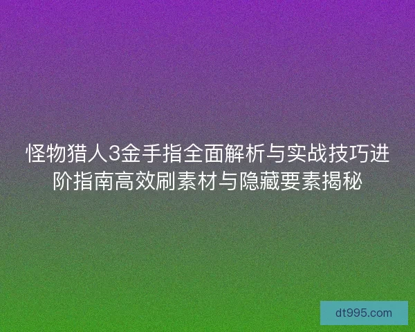 怪物猎人3金手指全面解析与实战技巧进阶指南高效刷素材与隐藏要素揭秘 怪物猎人3金手指全面解析与实战技巧进阶指南高效刷素材与隐藏要素揭秘