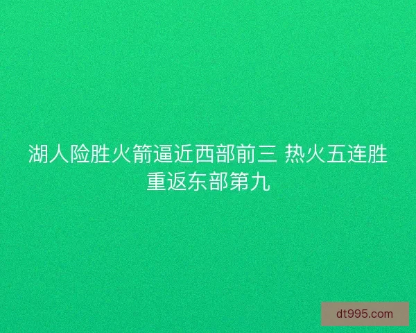 湖人险胜火箭逼近西部前三 热火五连胜重返东部第九