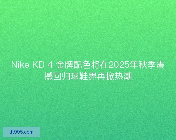 Nike KD 4 金牌配色将在2025年秋季震撼回归球鞋界再掀热潮