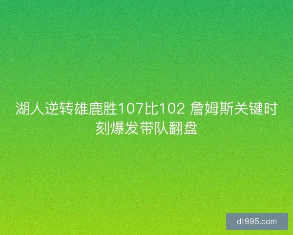 湖人逆转雄鹿胜107比102 詹姆斯关键时刻爆发带队翻盘