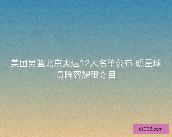 美国男篮北京奥运12人名单公布 明星球员阵容耀眼夺目