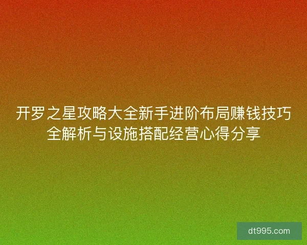 开罗之星攻略大全新手进阶布局赚钱技巧全解析与设施搭配经营心得分享