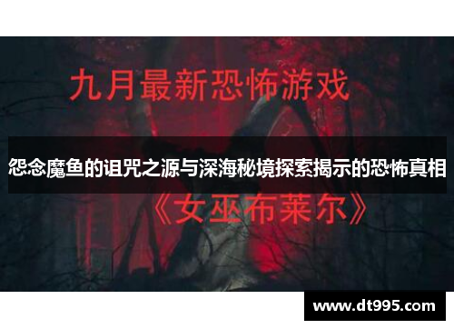 怨念魔鱼的诅咒之源与深海秘境探索揭示的恐怖真相