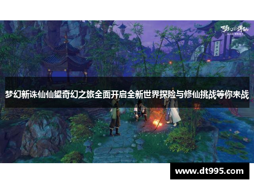 梦幻新诛仙仙望奇幻之旅全面开启全新世界探险与修仙挑战等你来战